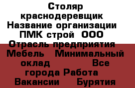 Столяр-краснодеревщик › Название организации ­ ПМК-строй, ООО › Отрасль предприятия ­ Мебель › Минимальный оклад ­ 80 000 - Все города Работа » Вакансии   . Бурятия респ.